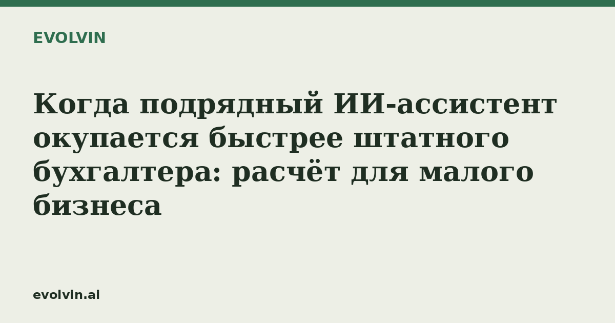 Когда подрядный ИИ-ассистент окупается быстрее штатного бухгалтера: расчёт для малого бизнеса