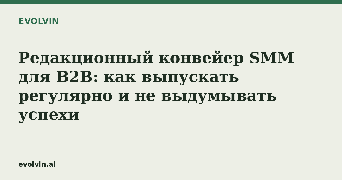Редакционный конвейер SMM для B2B: как выпускать регулярно и не выдумывать успехи
